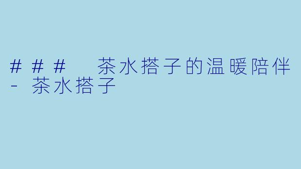 ### 茶水搭子的温暖陪伴-茶水搭子