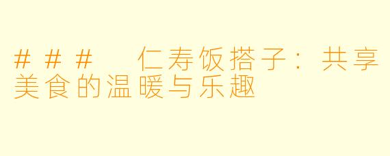 ### 仁寿饭搭子:共享美食的温暖与乐趣
