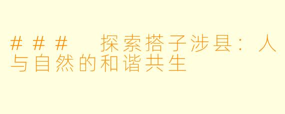 ### 探索搭子涉县:人与自然的和谐共生