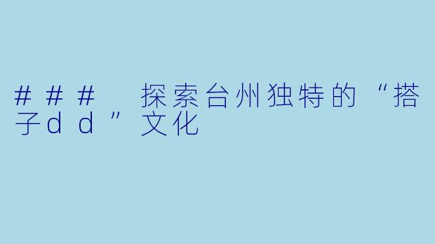 ### 探索台州独特的“搭子dd”文化