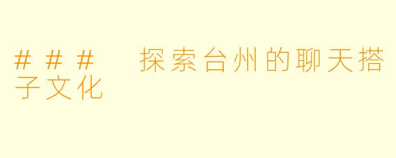 ### 探索台州的聊天搭子文化