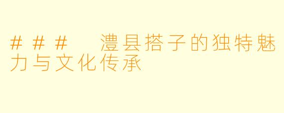 ### 澧县搭子的独特魅力与文化传承