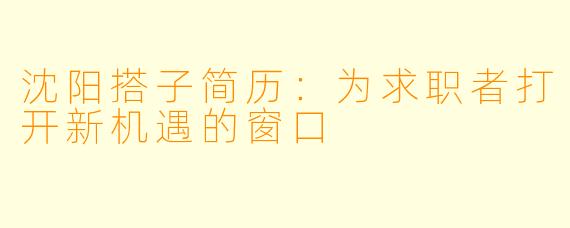 沈阳搭子简历:为求职者打开新机遇的窗口
