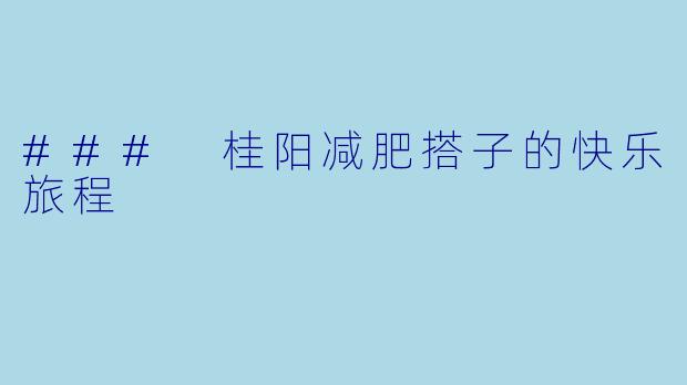 ### 桂阳减肥搭子的快乐旅程