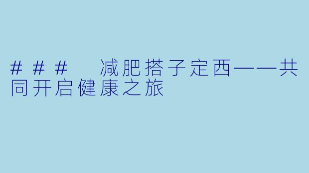 ### 减肥搭子定西——共同开启健康之旅