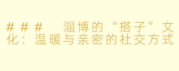 ### 淄博的“搭子”文化:温暖与亲密的社交方式