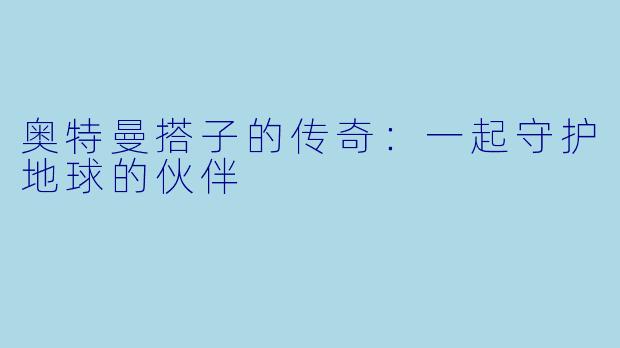 奥特曼搭子的传奇：一起守护地球的伙伴