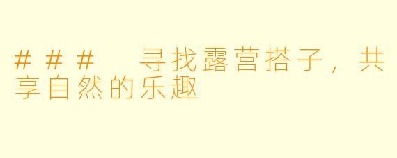 ### 寻找露营搭子，共享自然的乐趣