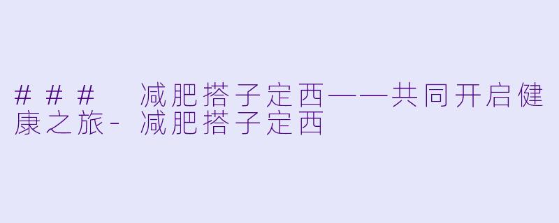 ### 减肥搭子定西——共同开启健康之旅