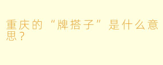 重庆的“牌搭子”是什么意思？  