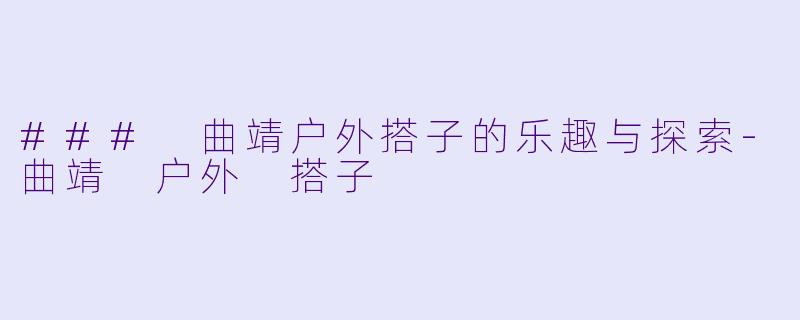 ### 曲靖户外搭子的乐趣与探索