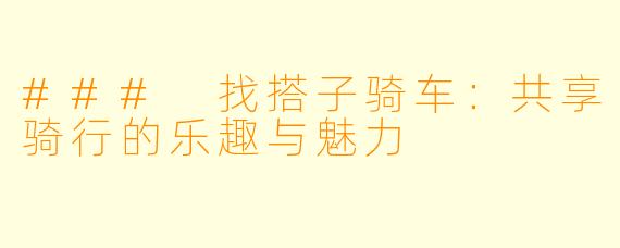 ### 找搭子骑车：共享骑行的乐趣与魅力