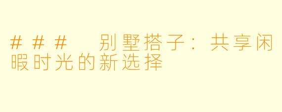 ### 别墅搭子:共享闲暇时光的新选择