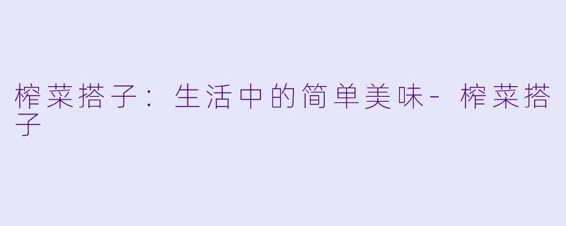 榨菜搭子:生活中的简单美味