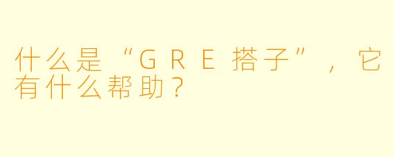 什么是“GRE搭子”,它有什么帮助?