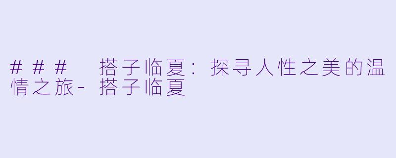 ### 搭子临夏：探寻人性之美的温情之旅-搭子临夏