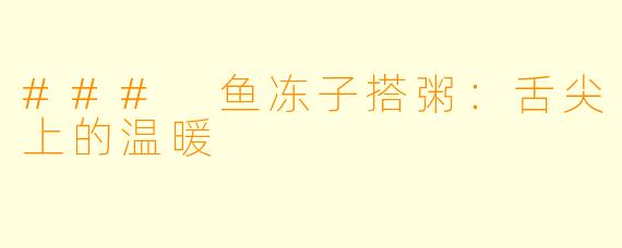 ### 鱼冻子搭粥:舌尖上的温暖