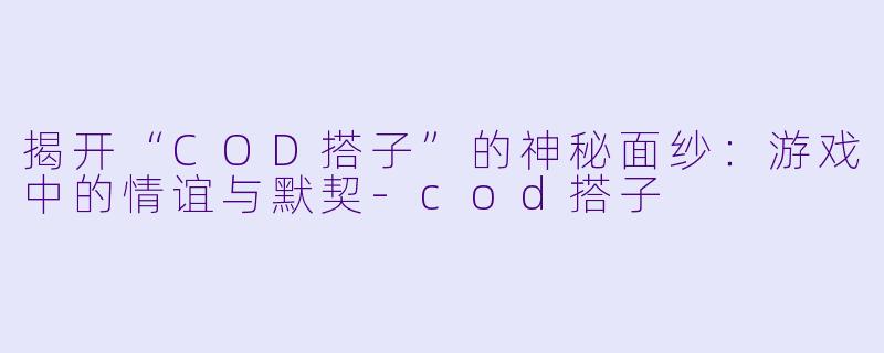 揭开“COD搭子”的神秘面纱:游戏中的情谊与默契