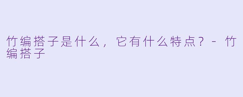 竹编搭子是什么,它有什么特点?