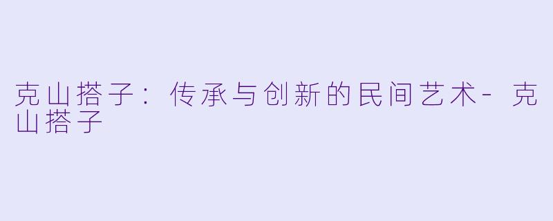 克山搭子：传承与创新的民间艺术-克山搭子