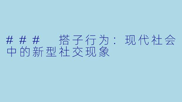 ### 搭子行为：现代社会中的新型社交现象