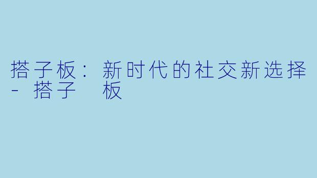 搭子板：新时代的社交新选择-搭子 板