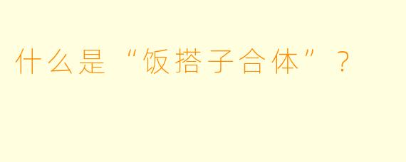 什么是“饭搭子合体”？  