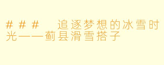 ### 追逐梦想的冰雪时光——蓟县滑雪搭子