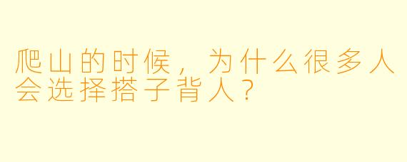 爬山的时候，为什么很多人会选择搭子背人？