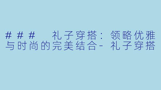 ### 礼子穿搭:领略优雅与时尚的完美结合