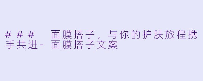 ### 面膜搭子,与你的护肤旅程携手共进