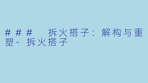 ### 拆火搭子:解构与重塑