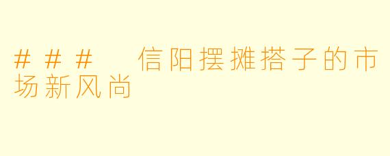 ### 信阳摆摊搭子的市场新风尚