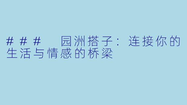 ### 园洲搭子:连接你的生活与情感的桥梁