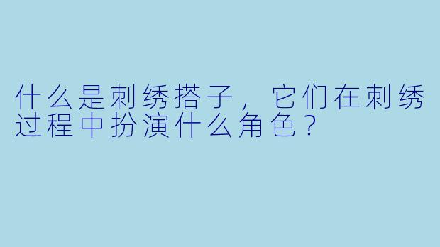 什么是刺绣搭子，它们在刺绣过程中扮演什么角色？