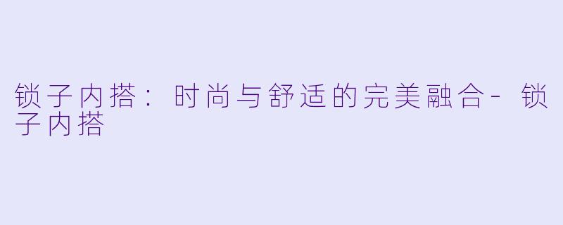 锁子内搭：时尚与舒适的完美融合-锁子内搭