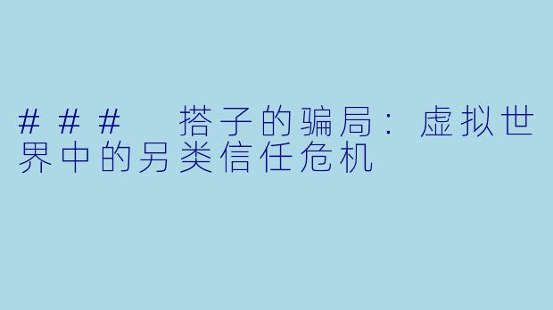 ### 搭子的骗局:虚拟世界中的另类信任危机