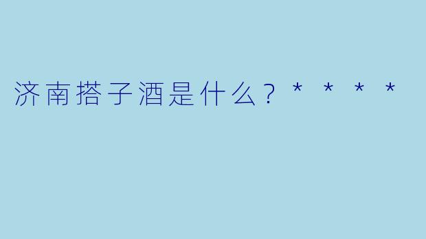 济南搭子酒是什么？****