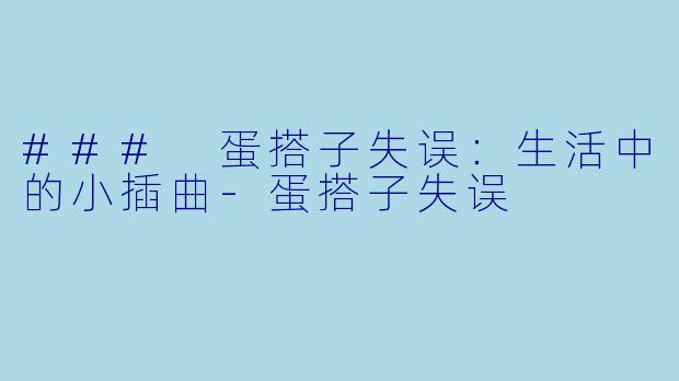 ### 蛋搭子失误：生活中的小插曲-蛋搭子失误