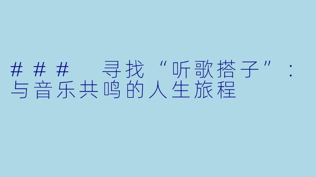 ### 寻找“听歌搭子”:与音乐共鸣的人生旅程