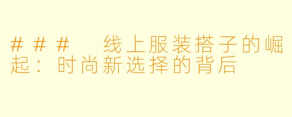 ### 线上服装搭子的崛起：时尚新选择的背后