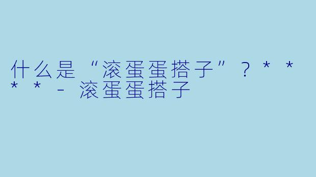 什么是“滚蛋蛋搭子”？****
