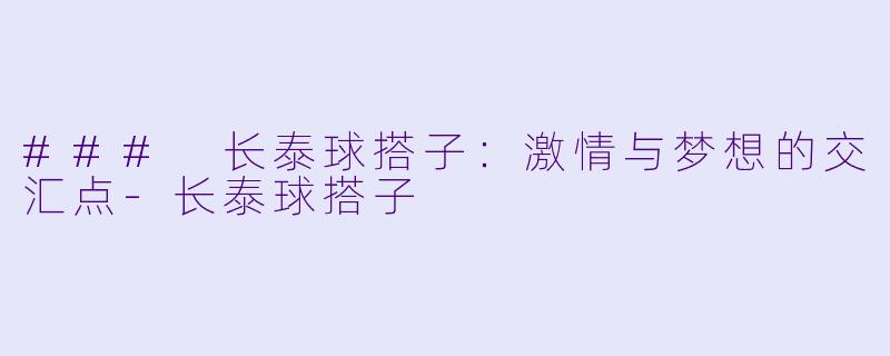 ### 长泰球搭子：激情与梦想的交汇点-长泰球搭子