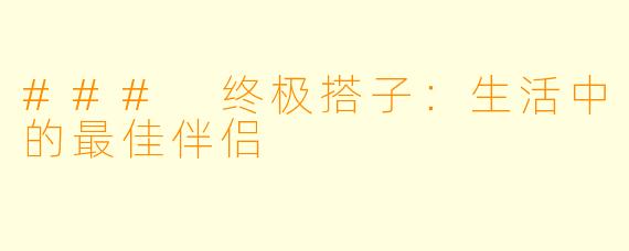 ### 终极搭子:生活中的最佳伴侣
