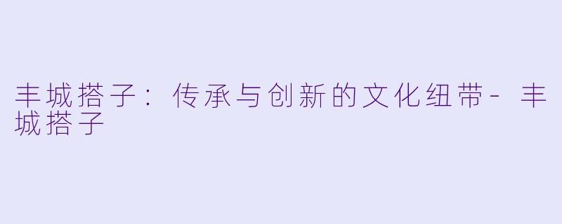 丰城搭子:传承与创新的文化纽带