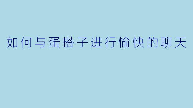 如何与蛋搭子进行愉快的聊天