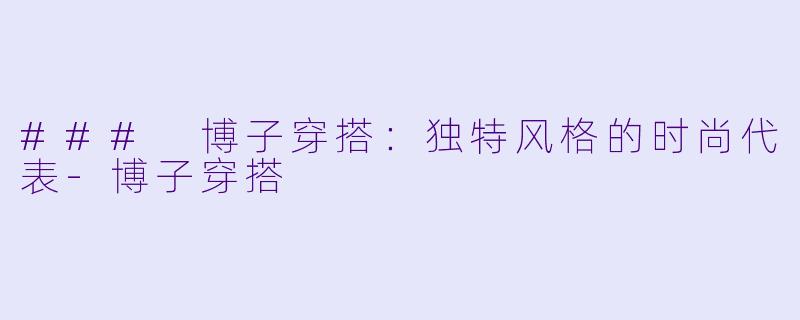 ### 博子穿搭：独特风格的时尚代表