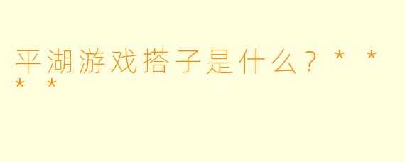 平湖游戏搭子是什么？****