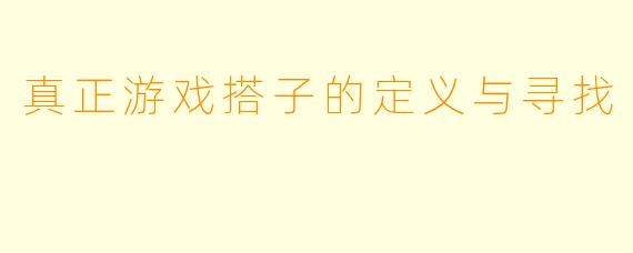 真正游戏搭子的定义与寻找