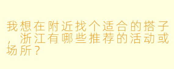 我想在附近找个适合的搭子,浙江有哪些推荐的活动或场所?